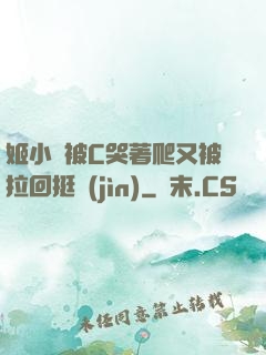 姬小滿被C哭著爬又被拉回挺進(jìn)