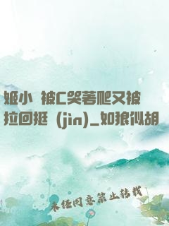 姬小滿被C哭著爬又被拉回挺進(jìn)