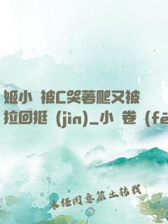 姬小滿被C哭著爬又被拉回挺進(jìn)