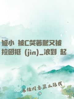 姬小滿被C哭著爬又被拉回挺進(jìn)