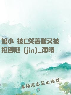 姬小滿被C哭著爬又被拉回挺進(jìn)