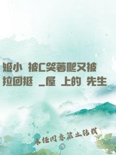 姬小滿被C哭著爬又被拉回挺進