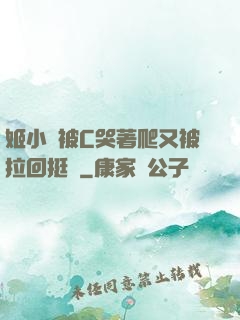 姬小滿被C哭著爬又被拉回挺進