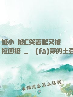姬小滿被C哭著爬又被拉回挺進