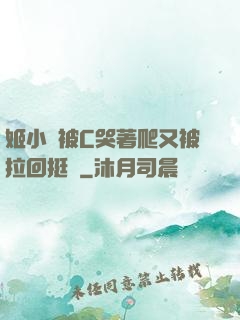 姬小滿被C哭著爬又被拉回挺進