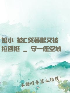 姬小滿被C哭著爬又被拉回挺進