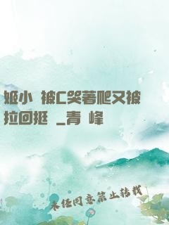 姬小滿被C哭著爬又被拉回挺進