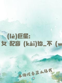 娛樂(lè)巨星：從女聲配音開(kāi)始