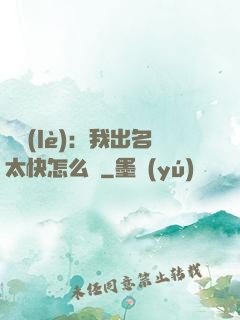 娛樂(lè)：我出名太快怎么辦