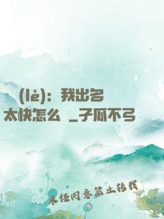 娛樂(lè)：我出名太快怎么辦
