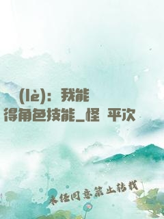 娛樂(lè)：我能獲得角色技能