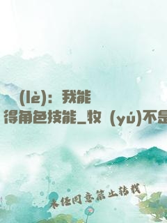 娛樂(lè)：我能獲得角色技能