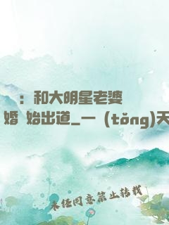 娛樂：和大明星老婆離婚開始出道