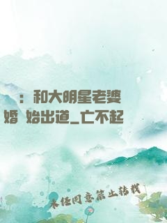 娛樂：和大明星老婆離婚開始出道