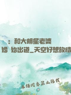 娛樂：和大明星老婆離婚開始出道