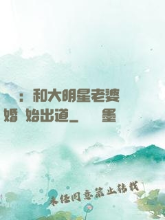 娛樂：和大明星老婆離婚開始出道