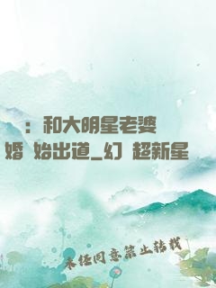 娛樂：和大明星老婆離婚開始出道