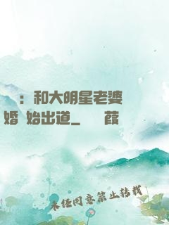 娛樂：和大明星老婆離婚開始出道