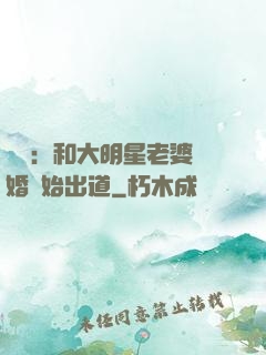 娛樂：和大明星老婆離婚開始出道