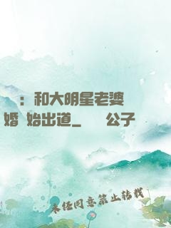娛樂：和大明星老婆離婚開始出道