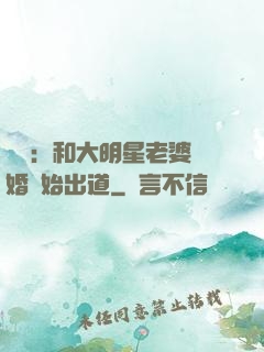 娛樂：和大明星老婆離婚開始出道