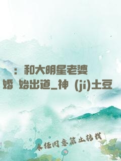 娛樂：和大明星老婆離婚開始出道