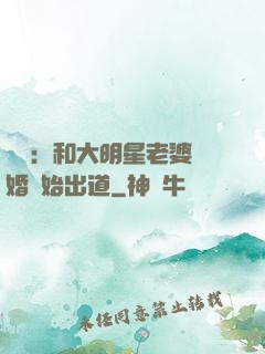 娛樂：和大明星老婆離婚開始出道