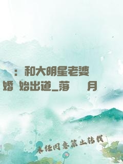 娛樂：和大明星老婆離婚開始出道