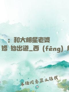 娛樂：和大明星老婆離婚開始出道