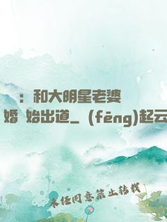 娛樂：和大明星老婆離婚開始出道