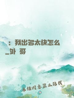 娛樂：我出名太快怎么辦