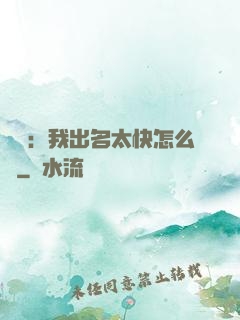 娛樂：我出名太快怎么辦