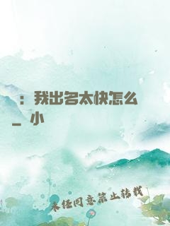 娛樂：我出名太快怎么辦