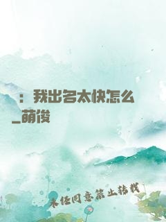 娛樂：我出名太快怎么辦