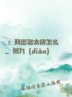 娛樂：我出名太快怎么辦