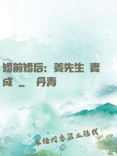 婚前婚后：姜先生寵妻成癮