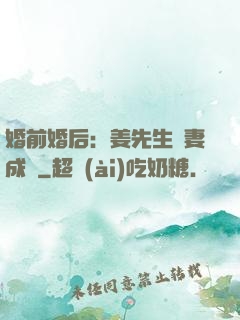 婚前婚后：姜先生寵妻成癮