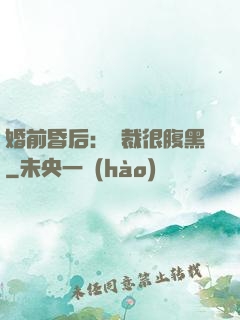 婚前昏后：總裁很腹黑