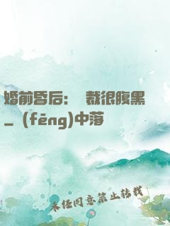 婚前昏后：總裁很腹黑