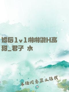 婚后1v1啪啪做H高甜