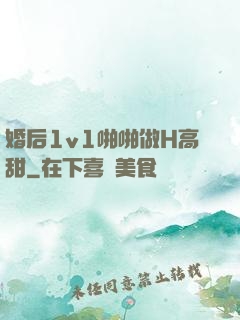 婚后1v1啪啪做H高甜