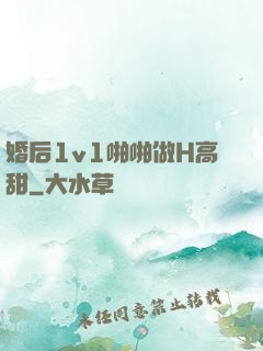 婚后1v1啪啪做H高甜