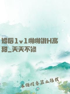 婚后1v1啪啪做H高甜