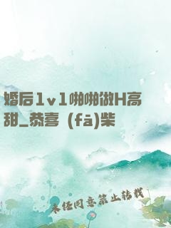 婚后1v1啪啪做H高甜