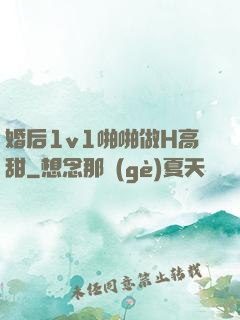 婚后1v1啪啪做H高甜