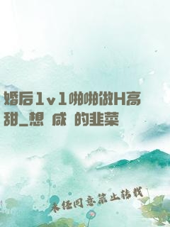婚后1v1啪啪做H高甜