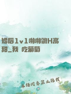 婚后1v1啪啪做H高甜
