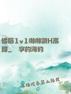婚后1v1啪啪做H高甜