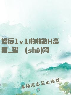 婚后1v1啪啪做H高甜
