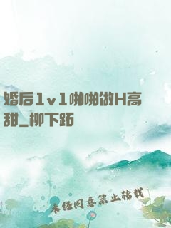 婚后1v1啪啪做H高甜